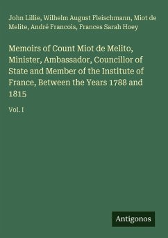 Memoirs of Count Miot de Melito, Minister, Ambassador, Councillor of State and Member of the Institute of France, Between the Years 1788 and 1815 - Lillie, John; Fleischmann, Wilhelm August; Melite, Miot de; Francois, André; Hoey, Frances Sarah