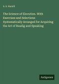 The Science of Elocution. With Exercises and Selections Systematically Arranged for Acquiring the Art of Readig and Speaking