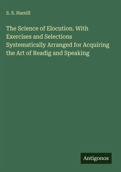 The Science of Elocution. With Exercises and Selections Systematically Arranged for Acquiring the Art of Readig and Speaking - Hamill, S. S.