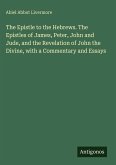 The Epistle to the Hebrews. The Epistles of James, Peter, John and Jude, and the Revelation of John the Divine, with a Commentary and Essays