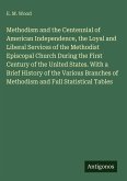 Methodism and the Centennial of American Independence, the Loyal and Liberal Services of the Methodist Episcopal Church During the First Century of the United States. With a Brief History of the Various Branches of Methodism and Full Statistical Tables