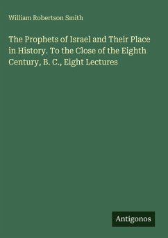 The Prophets of Israel and Their Place in History. To the Close of the Eighth Century, B. C., Eight Lectures - Smith, William Robertson