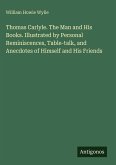 Thomas Carlyle. The Man and His Books. Illustrated by Personal Reminiscences, Table-talk, and Anecdotes of Himself and His Friends