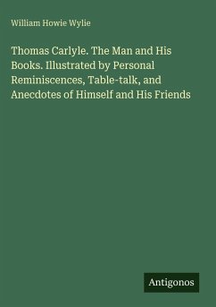 Cover Thomas Carlyle. The Man and His Books. Illustrated by Personal Reminiscences, Table-talk, and Anecdotes of Himself and His Friends