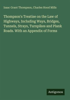 Thompson's Treatise on the Law of Highways, Including Ways, Bridges, Tunnels, Strays, Turnpikes and Plank Roads. With an Appendix of Forms - Thompson, Isaac Grant; Mills, Charles Hood