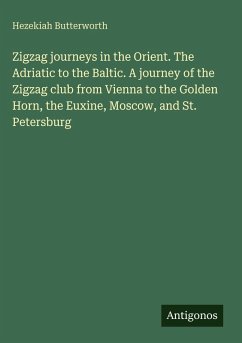 Zigzag journeys in the Orient. The Adriatic to the Baltic. A journey of the Zigzag club from Vienna to the Golden Horn, the Euxine, Moscow, and St. Petersburg - Butterworth, Hezekiah