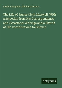 The Life of James Clerk Maxwell. With a Selection from His Correspondence and Occasional Writings and a Sketch of His Contributions to Science - Campbell, Lewis; Garnett, William