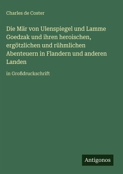 Die Mär von Ulenspiegel und Lamme Goedzak und ihren heroischen, ergötzlichen und rühmlichen Abenteuern in Flandern und anderen Landen - Coster, Charles De