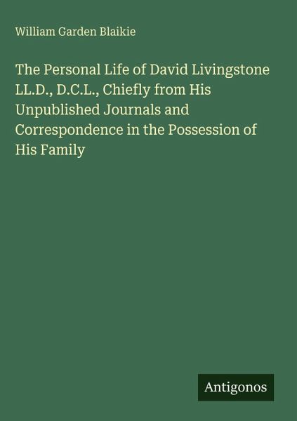 The Personal Life of David Livingstone LL.D., D.C.L., Chiefly from His Unpublished Journals and Correspondence in the Possession of His Family The Personal Life of David Livingstone LL.D., D.C.L., Chiefly from His Unpublished Journals and Correspondence in the Possession of His Family