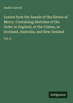 Leaves from the Annals of the Sisters of Mercy. Containing Sketches of the Order in England, at the Crimea, in Scotland, Australia, and New Zealand - Carroll, Austin