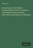 Second Report of the Record Commissioners of the City of Boston Containing the Boston Records, 1634-1660, and the Book of Possessions Second Report of the Record Commissioners of the City of Boston Containing the Boston Records, 1634-1660, and the Book of Possessions