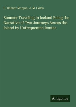 Summer Traveling in Iceland Being the Narrative of Two Journeys Across the Island by Unfrequented Routes - Morgan, E. Delmar; Coles, J. M.