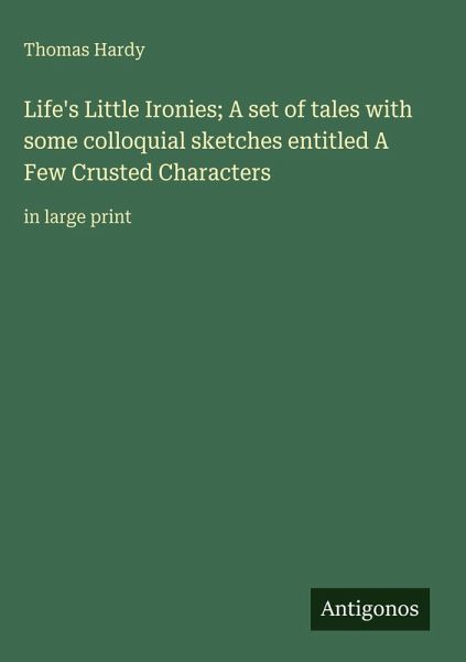 Life's Little Ironies; A set of tales with some colloquial sketches entitled A Few Crusted Characters