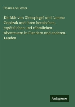 Die Mär von Ulenspiegel und Lamme Goedzak und ihren heroischen, ergötzlichen und rühmlichen Abenteuern in Flandern und anderen Landen - Coster, Charles De