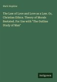 The Law of Love and Love as a Law. Or, Christian Ethics. Theory of Morals Restated. For Use with 