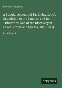 A Popular Account of Dr. Livingstone's Expedition to the Zambesi and Its Tributaries: And of the Discovery of Lakes Shirwa and Nyassa, 1858-1864 - Livingstone, David