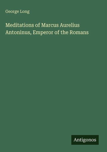 Meditations of Marcus Aurelius Antoninus, Emperor of the Romans Meditations of Marcus Aurelius Antoninus, Emperor of the Romans