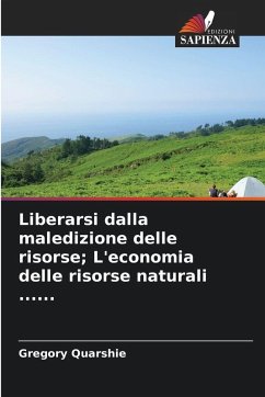Liberarsi dalla maledizione delle risorse; L'economia delle risorse naturali ...... - Quarshie, Gregory