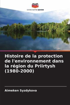 Histoire de la protection de l'environnement dans la région du Priirtysh (1980-2000) - Syzdykova, Aimeken Histoire de la protection de l'environnement dans la région du Priirtysh (1980-2000) - Syzdykova, Aimeken