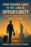 From Faraway Lands to the Land of Opportunity: A Guide to Emigrating to the United States (1) (eBook, ePUB) From Faraway Lands to the Land of Opportunity: A Guide to Emigrating to the United States (1) (eBook, ePUB)