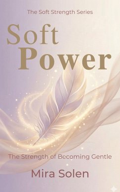 Cover Soft Power: The Strength of Becoming Gentle (The Soft Strength Series, #2) (eBook, ePUB)