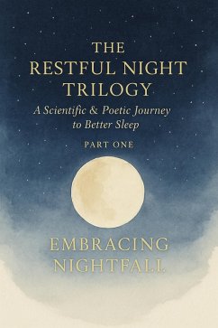 Cover THE RESTFUL NIGHT TRILOGY A Scientific & Poetic Journey to Better Sleep PART ONE EMBRACING NIGHTFALL (eBook, ePUB)