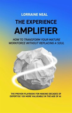 Cover The Experience Amplifier: How to Transform Your Mature Workforce Without Replacing a Soul (eBook, ePUB)