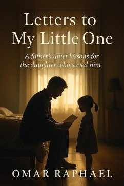 Letters To My Little One: A Father`s quiet lessons from the daughter who saved him. (eBook, ePUB) - Raphael, Omar Letters To My Little One: A Father`s quiet lessons from the daughter who saved him. (eBook, ePUB) - Raphael, Omar