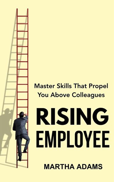 Rising Employee: Master Skills That Propel You Above Colleagues (eBook, ePUB)