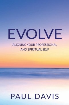 EVOLVE: Aligning Your Professional And Spiritual Self (eBook, ePUB) - Davis, Paul EVOLVE: Aligning Your Professional And Spiritual Self (eBook, ePUB) - Davis, Paul
