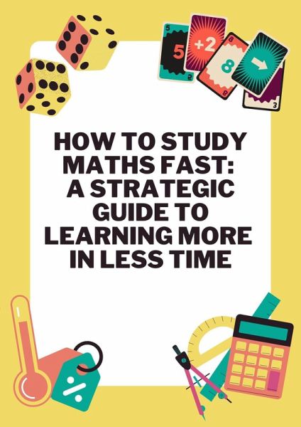 How to Study Maths Fast A Strategic Guide to Learning More in Less Time (eBook, ePUB)