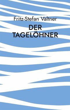 Der Tagelöhner (eBook, ePUB) - Valtner, Fritz-Stefan Der Tagelöhner (eBook, ePUB) - Valtner, Fritz-Stefan