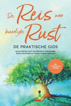 Cover De Reis naar Innerlijke Rust - De Praktische Gids: Hoe je Kalmte Leert met Effectieve Zelfregulatie, Stress Vermindert en Positief Denken Opbouwt - Inclusief Zelfregulatie Dagboek (eBook, ePUB)