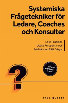 Cover Systemiska Frågetekniker för Ledare, Coaches och Konsulter: Lösa Problem, Utöka Perspektiv och Nå Mål med Rätt Frågor - Inkluderar Arbetsbok och Praktiska Exempel (eBook, ePUB)