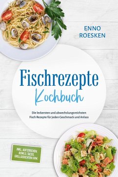 Fischrezepte Kochbuch: Die leckersten und abwechslungsreichsten Fisch Rezepte für jeden Geschmack und Anlass - inkl. Aufstrichen, Bowls, Tacos, Grillgerichten uvm. (eBook, ePUB) - Roesken, Enno
