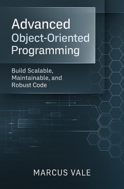 Advanced Object-Oriented Programming: Build Scalable, Maintainable, and Robust Code (eBook, ePUB) - Vale, Marcus Advanced Object-Oriented Programming: Build Scalable, Maintainable, and Robust Code (eBook, ePUB) - Vale, Marcus