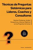 Técnicas de Preguntas Sistémicas para Líderes, Coaches y Consultores: Resolver Problemas, Ampliar Perspectivas y Alcanzar Objetivos con las Preguntas Correctas - Incluye Libro de Ejercicios y Ejemplos Prácticos (eBook, ePUB)