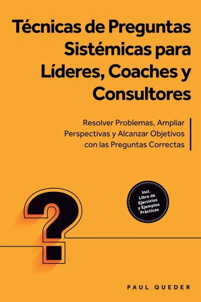 Técnicas de Preguntas Sistémicas para Líderes, Coaches y Consultores: Resolver Problemas, Ampliar Perspectivas y Alcanzar Objetivos con las Preguntas Correctas - Incluye Libro de Ejercicios y Ejemplos Prácticos (eBook, ePUB) Técnicas de Preguntas Sistémicas para Líderes, Coaches y Consultores: Resolver Problemas, Ampliar Perspectivas y Alcanzar Objetivos con las Preguntas Correctas - Incluye Libro de Ejercicios y Ejemplos Prácticos (eBook, ePUB)