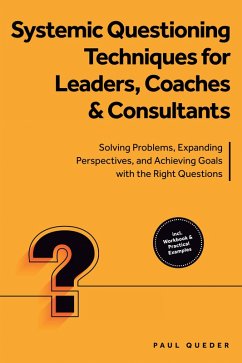 Cover Systemic Questioning Techniques for Leaders, Coaches & Consultants: Solving Problems, Expanding Perspectives, and Achieving Goals with the Right Questions - Includes Workbook & Practical Examples (eBook, ePUB)