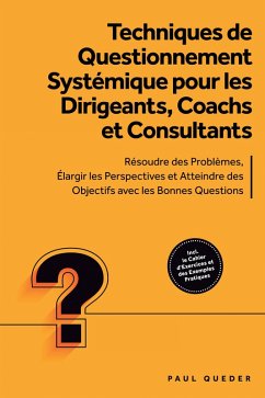Cover Techniques de Questionnement Systémique pour les Dirigeants, Coachs et Consultants : Résoudre des Problèmes, Élargir les Perspectives et Atteindre des Objectifs avec les Bonnes Questions - Inclut le Cahier d'Exercices et des Exemples Pratiques (eBook, ePUB)