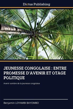JEUNESSE CONGOLAISE : ENTRE PROMESSE D'AVENIR ET OTAGE POLITIQUE - LOYAMBI BAYOMBO, Benjamin JEUNESSE CONGOLAISE : ENTRE PROMESSE D'AVENIR ET OTAGE POLITIQUE - LOYAMBI BAYOMBO, Benjamin