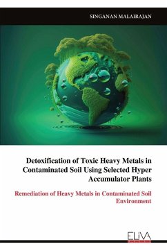 Detoxification of Toxic Heavy Metals in Contaminated Soil Using Selected Hyper Accumulator Plants - Malairajan, Singanan Detoxification of Toxic Heavy Metals in Contaminated Soil Using Selected Hyper Accumulator Plants - Malairajan, Singanan