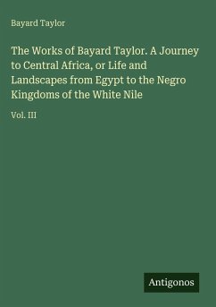 Cover The Works of Bayard Taylor. A Journey to Central Africa, or Life and Landscapes from Egypt to the Negro Kingdoms of the White Nile