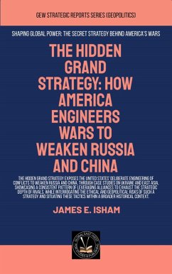 Cover The Hidden Grand Strategy: How America Engineers Wars To Weaken Russia And China (Geopolitics) (eBook, ePUB)