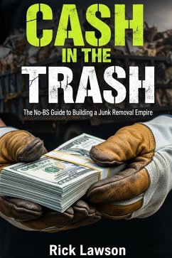Cash in the Trash: The No-BS Guide to Building a Junk Removal Empire (eBook, ePUB) - Lawson, Rick Cash in the Trash: The No-BS Guide to Building a Junk Removal Empire (eBook, ePUB) - Lawson, Rick