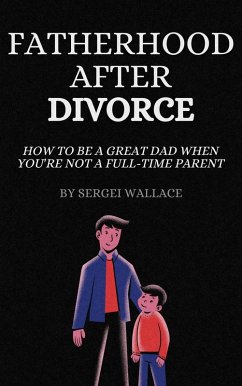 Fatherhood After Divorce: How to Be a Great Dad When You're Not a Full-Time Parent (eBook, ePUB) - Wallace, Sergei