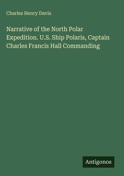 Narrative of the North Polar Expedition. U.S. Ship Polaris, Captain Charles Francis Hall Commanding Narrative of the North Polar Expedition. U.S. Ship Polaris, Captain Charles Francis Hall Commanding