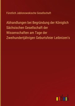 Abhandlungen bei Begründung der Königlich Sächsischen Gesellschaft der Wissenschaften am Tage der Zweihundertjährigen Geburtsfeier Leibnizen's - Gesellschaft, Fürstlich Jablonowskische
