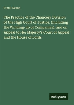 The Practice of the Chancery Division of the High Court of Justice. (Including the Winding-up of Companies), and on Appeal to Her Majesty's Court of Appeal and the House of Lords - Evans, Frank
