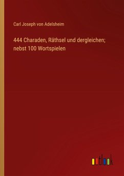 444 Charaden, Räthsel und dergleichen; nebst 100 Wortspielen